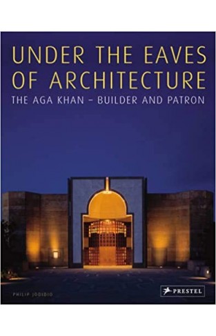 Under the Eaves of Architecture: The Aga Khan: Builder and Patron